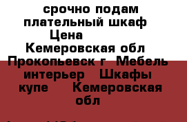 срочно подам плательный шкаф › Цена ­ 1 000 - Кемеровская обл., Прокопьевск г. Мебель, интерьер » Шкафы, купе   . Кемеровская обл.